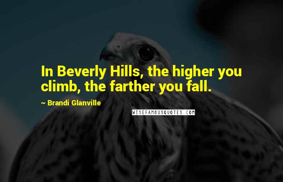 Brandi Glanville Quotes: In Beverly Hills, the higher you climb, the farther you fall.