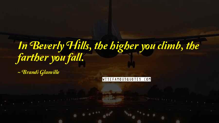 Brandi Glanville Quotes: In Beverly Hills, the higher you climb, the farther you fall.
