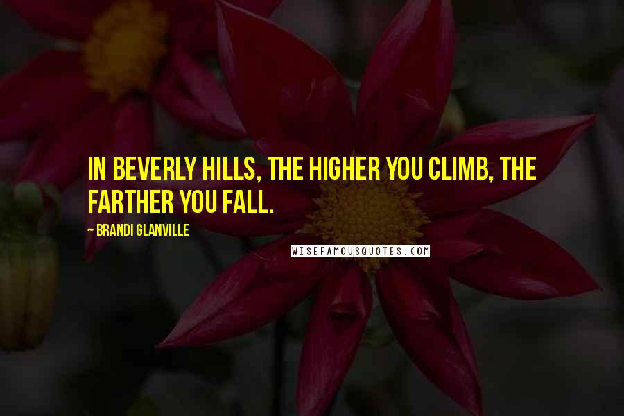 Brandi Glanville Quotes: In Beverly Hills, the higher you climb, the farther you fall.