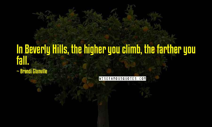 Brandi Glanville Quotes: In Beverly Hills, the higher you climb, the farther you fall.
