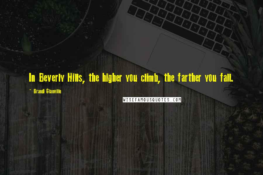 Brandi Glanville Quotes: In Beverly Hills, the higher you climb, the farther you fall.