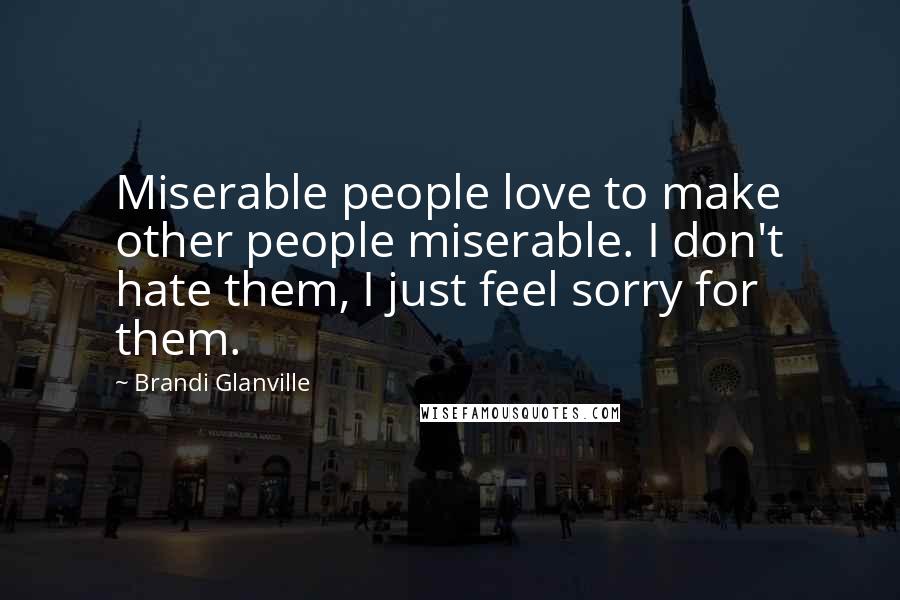 Brandi Glanville Quotes: Miserable people love to make other people miserable. I don't hate them, I just feel sorry for them.