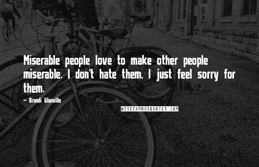 Brandi Glanville Quotes: Miserable people love to make other people miserable. I don't hate them, I just feel sorry for them.