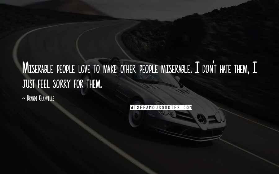 Brandi Glanville Quotes: Miserable people love to make other people miserable. I don't hate them, I just feel sorry for them.