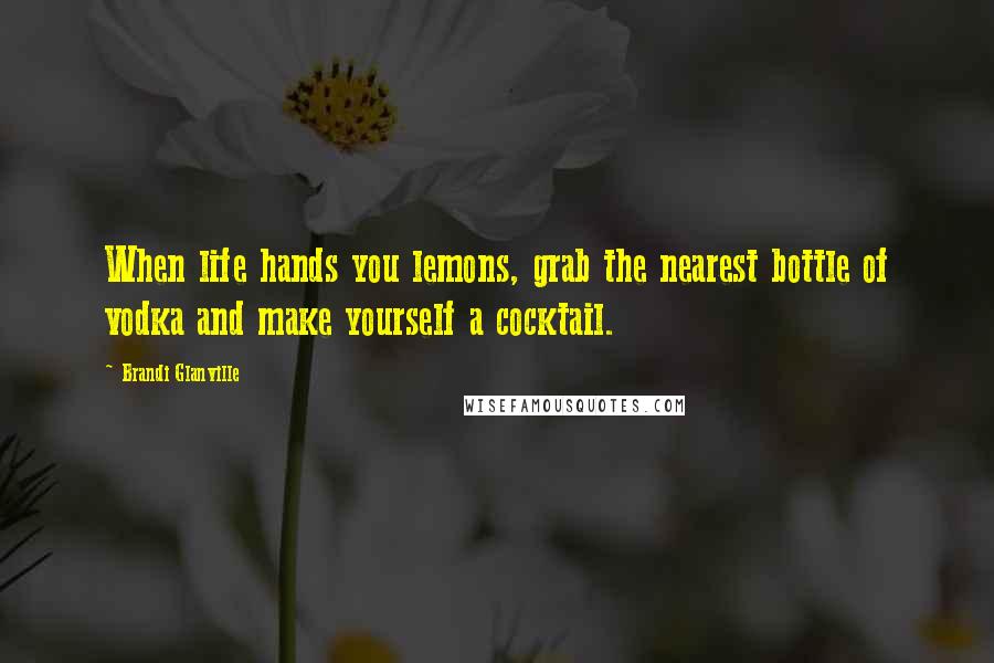 Brandi Glanville Quotes: When life hands you lemons, grab the nearest bottle of vodka and make yourself a cocktail.