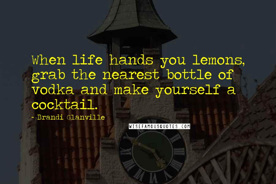 Brandi Glanville Quotes: When life hands you lemons, grab the nearest bottle of vodka and make yourself a cocktail.