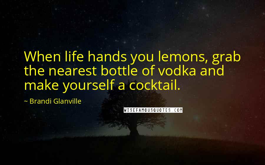 Brandi Glanville Quotes: When life hands you lemons, grab the nearest bottle of vodka and make yourself a cocktail.