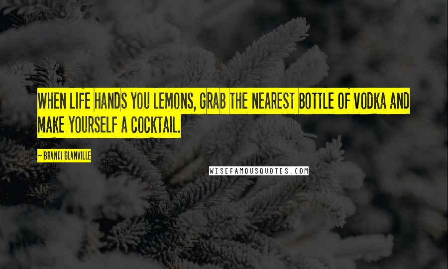 Brandi Glanville Quotes: When life hands you lemons, grab the nearest bottle of vodka and make yourself a cocktail.
