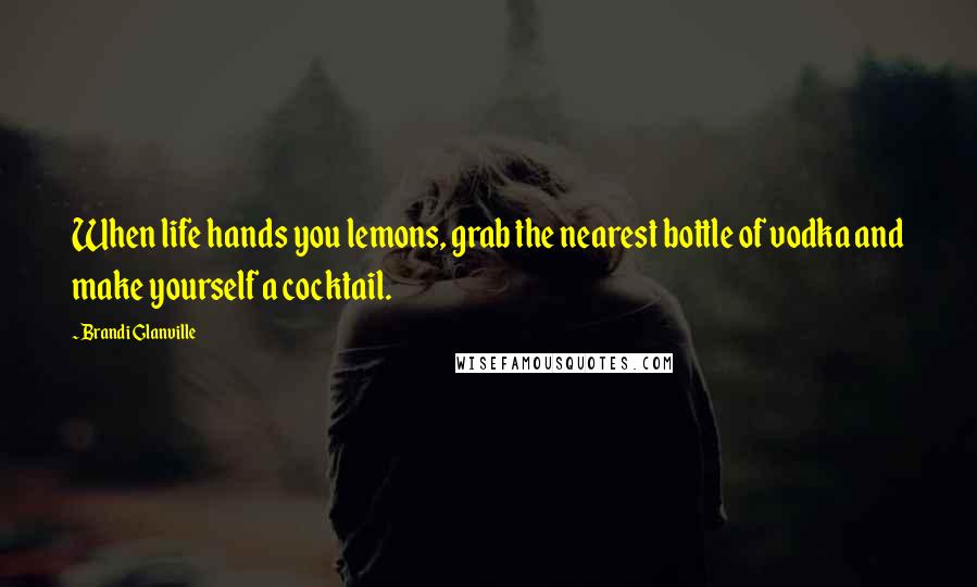 Brandi Glanville Quotes: When life hands you lemons, grab the nearest bottle of vodka and make yourself a cocktail.