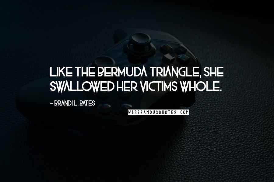 Brandi L. Bates Quotes: Like the Bermuda triangle, she swallowed her victims whole.