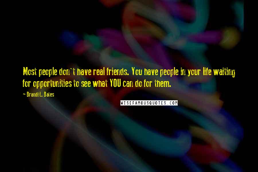 Brandi L. Bates Quotes: Most people don't have real friends. You have people in your life waiting for opportunities to see what YOU can do for them.