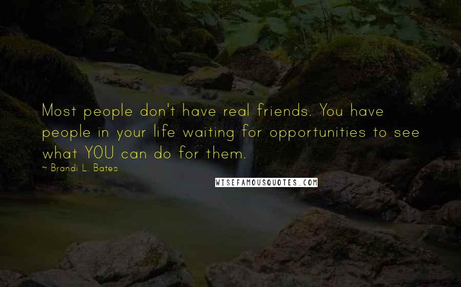 Brandi L. Bates Quotes: Most people don't have real friends. You have people in your life waiting for opportunities to see what YOU can do for them.