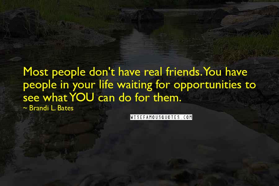 Brandi L. Bates Quotes: Most people don't have real friends. You have people in your life waiting for opportunities to see what YOU can do for them.