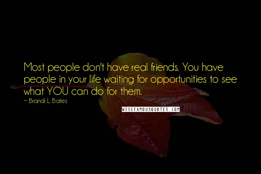 Brandi L. Bates Quotes: Most people don't have real friends. You have people in your life waiting for opportunities to see what YOU can do for them.