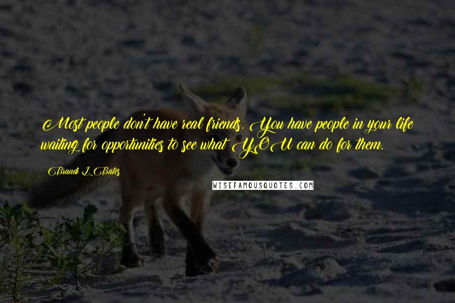 Brandi L. Bates Quotes: Most people don't have real friends. You have people in your life waiting for opportunities to see what YOU can do for them.