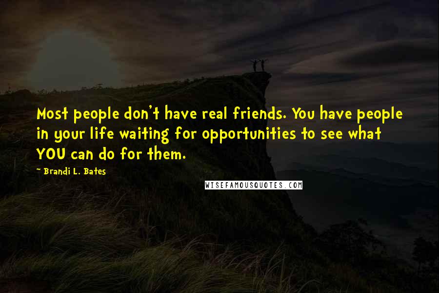 Brandi L. Bates Quotes: Most people don't have real friends. You have people in your life waiting for opportunities to see what YOU can do for them.