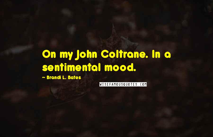 Brandi L. Bates Quotes: On my John Coltrane. In a sentimental mood.