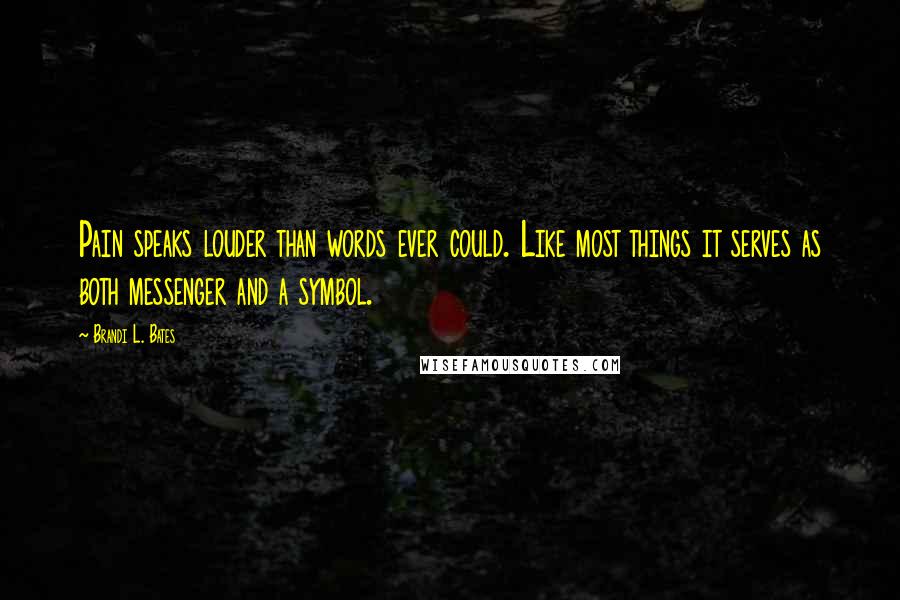 Brandi L. Bates Quotes: Pain speaks louder than words ever could. Like most things it serves as both messenger and a symbol.