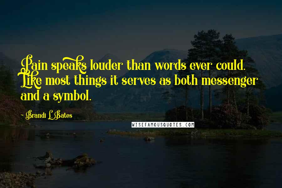 Brandi L. Bates Quotes: Pain speaks louder than words ever could. Like most things it serves as both messenger and a symbol.