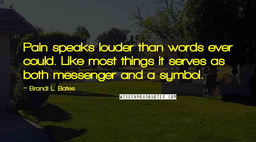 Brandi L. Bates Quotes: Pain speaks louder than words ever could. Like most things it serves as both messenger and a symbol.