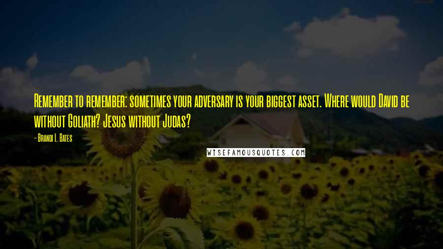 Brandi L. Bates Quotes: Remember to remember: sometimes your adversary is your biggest asset. Where would David be without Goliath? Jesus without Judas?