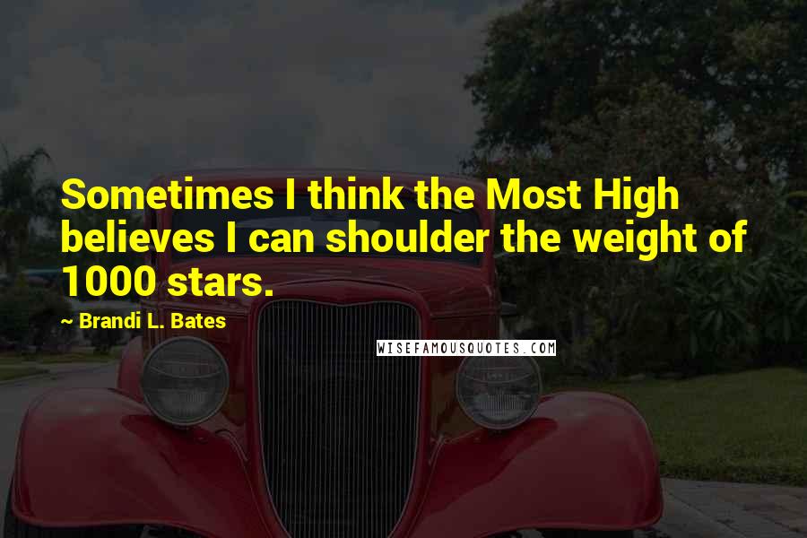 Brandi L. Bates Quotes: Sometimes I think the Most High believes I can shoulder the weight of 1000 stars.