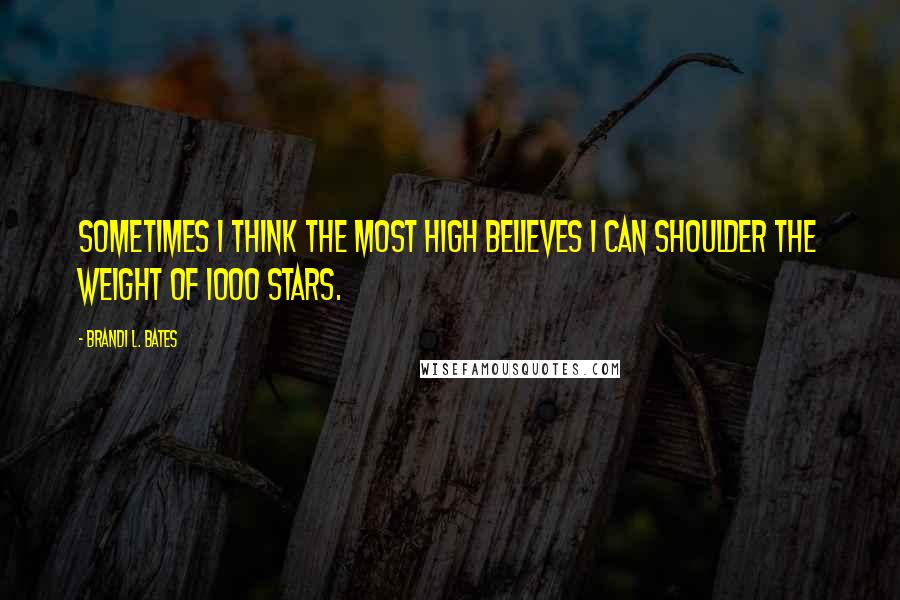 Brandi L. Bates Quotes: Sometimes I think the Most High believes I can shoulder the weight of 1000 stars.