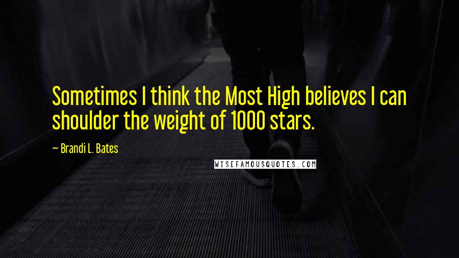 Brandi L. Bates Quotes: Sometimes I think the Most High believes I can shoulder the weight of 1000 stars.