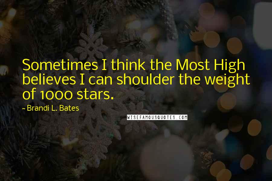 Brandi L. Bates Quotes: Sometimes I think the Most High believes I can shoulder the weight of 1000 stars.