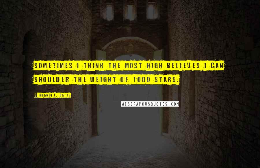 Brandi L. Bates Quotes: Sometimes I think the Most High believes I can shoulder the weight of 1000 stars.