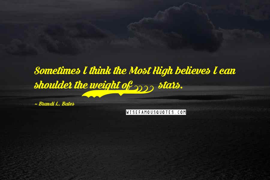 Brandi L. Bates Quotes: Sometimes I think the Most High believes I can shoulder the weight of 1000 stars.