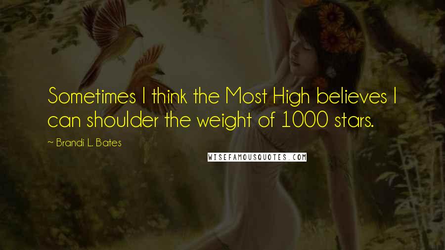 Brandi L. Bates Quotes: Sometimes I think the Most High believes I can shoulder the weight of 1000 stars.