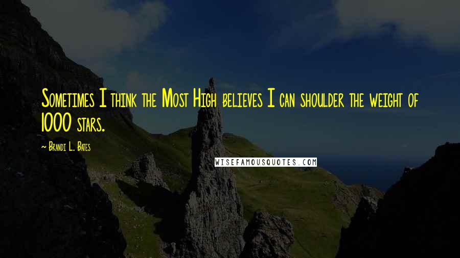 Brandi L. Bates Quotes: Sometimes I think the Most High believes I can shoulder the weight of 1000 stars.