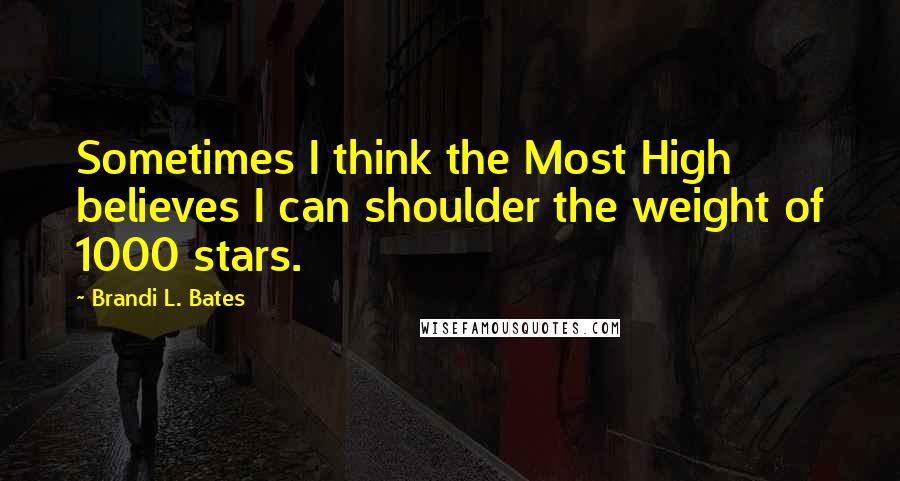 Brandi L. Bates Quotes: Sometimes I think the Most High believes I can shoulder the weight of 1000 stars.