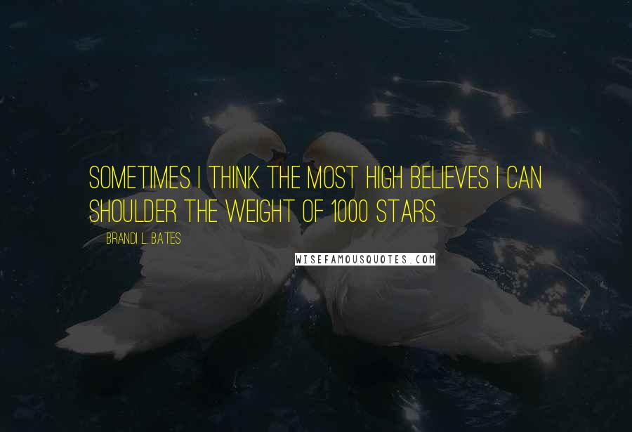 Brandi L. Bates Quotes: Sometimes I think the Most High believes I can shoulder the weight of 1000 stars.