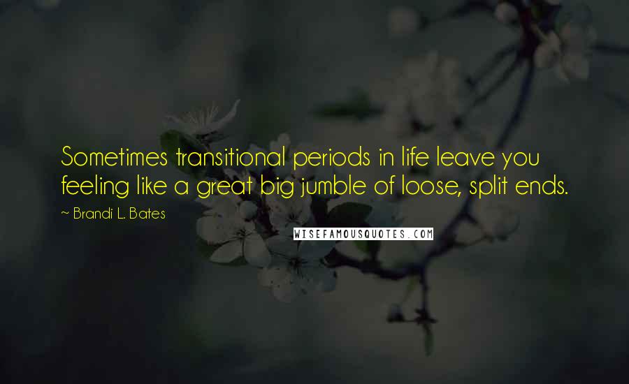 Brandi L. Bates Quotes: Sometimes transitional periods in life leave you feeling like a great big jumble of loose, split ends.