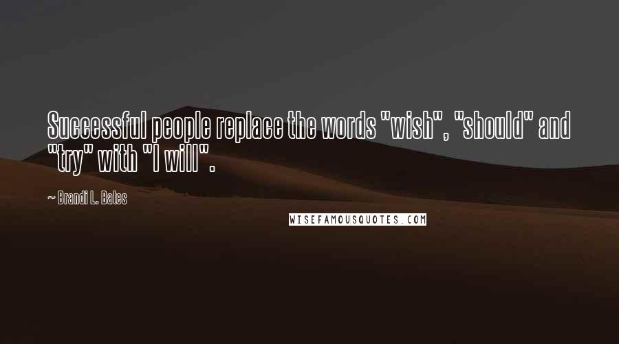 Brandi L. Bates Quotes: Successful people replace the words "wish", "should" and "try" with "I will".