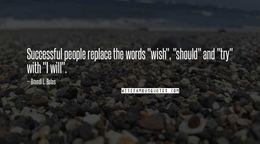 Brandi L. Bates Quotes: Successful people replace the words "wish", "should" and "try" with "I will".