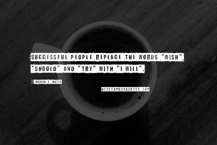 Brandi L. Bates Quotes: Successful people replace the words "wish", "should" and "try" with "I will".