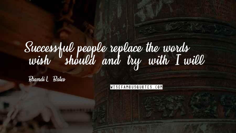 Brandi L. Bates Quotes: Successful people replace the words "wish", "should" and "try" with "I will".