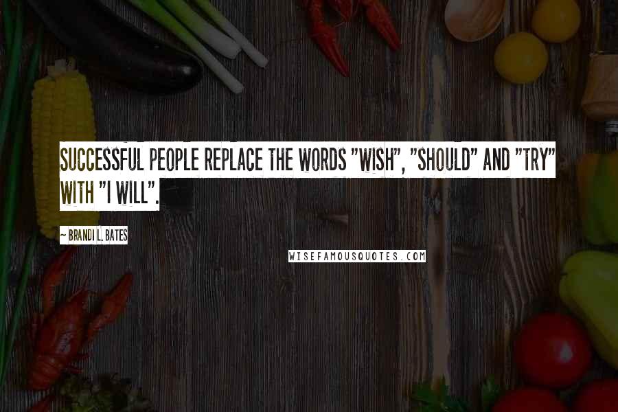 Brandi L. Bates Quotes: Successful people replace the words "wish", "should" and "try" with "I will".