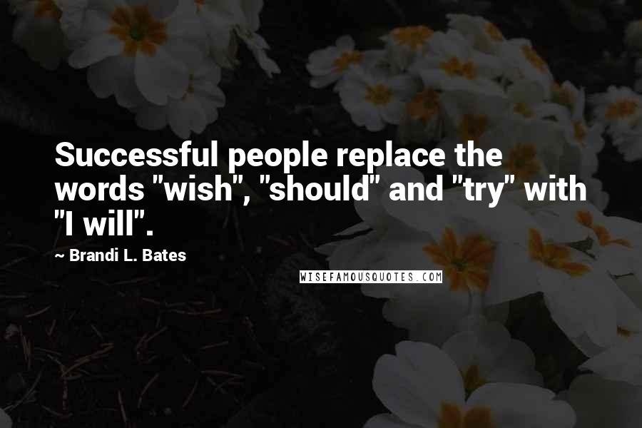 Brandi L. Bates Quotes: Successful people replace the words "wish", "should" and "try" with "I will".
