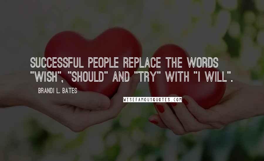 Brandi L. Bates Quotes: Successful people replace the words "wish", "should" and "try" with "I will".