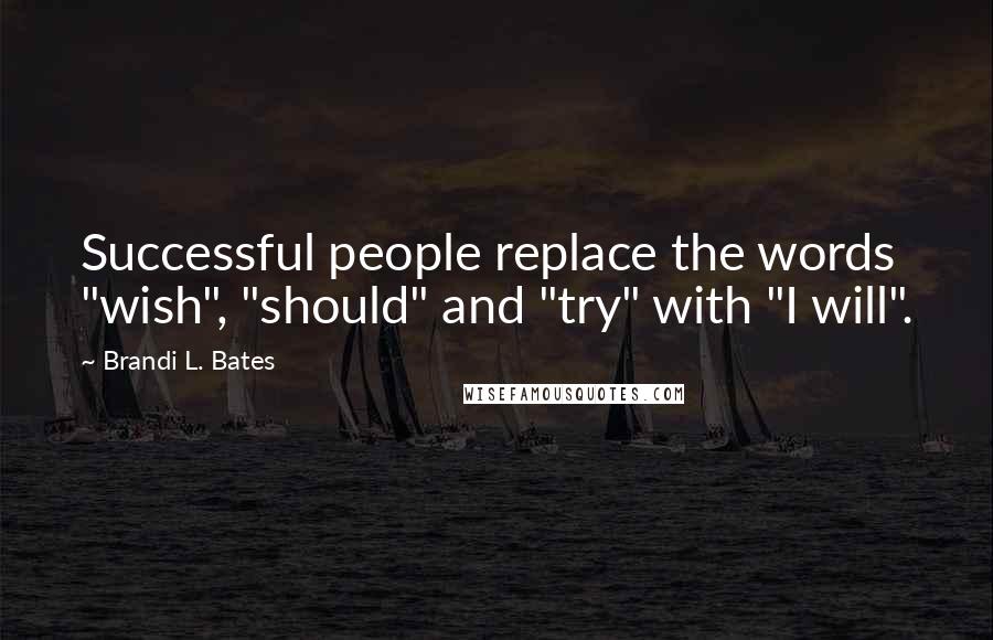 Brandi L. Bates Quotes: Successful people replace the words "wish", "should" and "try" with "I will".