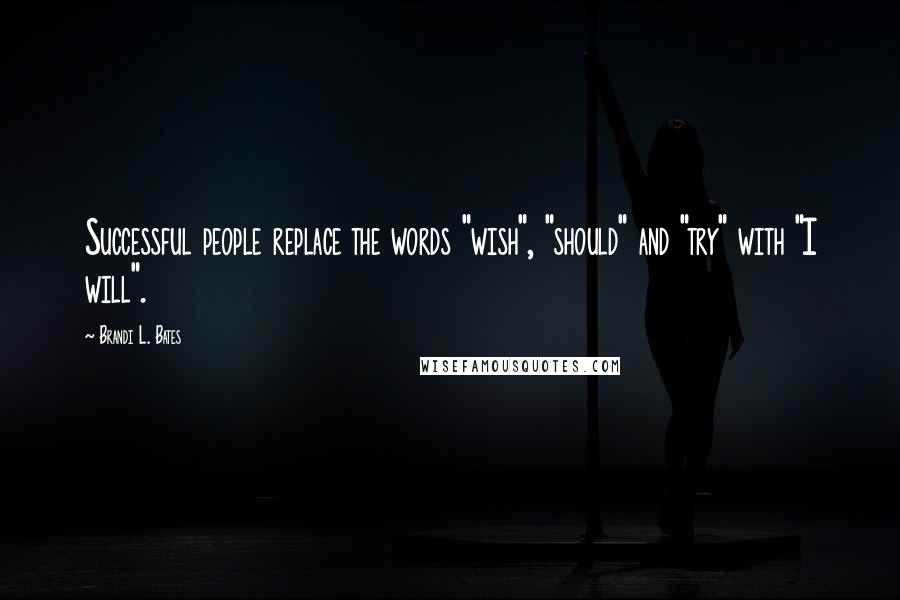 Brandi L. Bates Quotes: Successful people replace the words "wish", "should" and "try" with "I will".