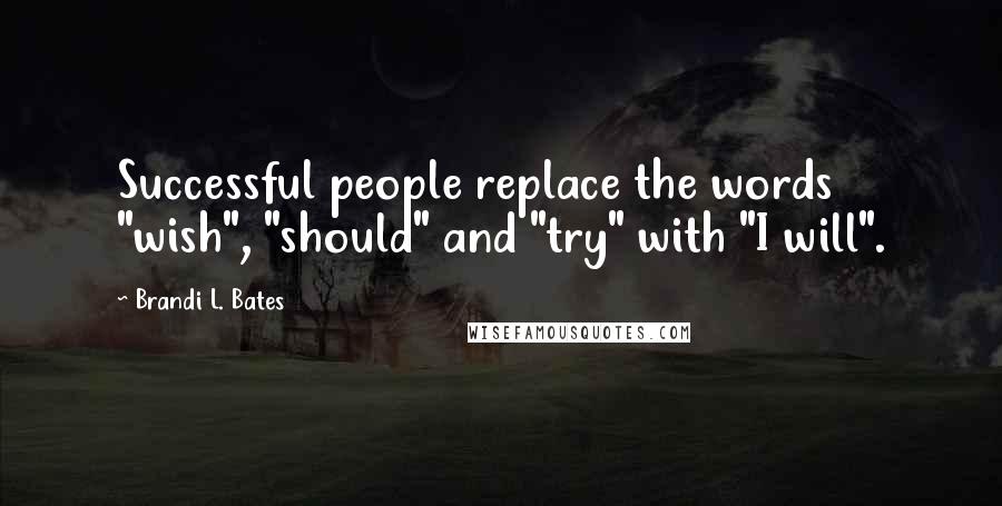 Brandi L. Bates Quotes: Successful people replace the words "wish", "should" and "try" with "I will".