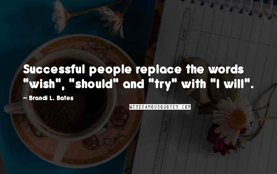 Brandi L. Bates Quotes: Successful people replace the words "wish", "should" and "try" with "I will".