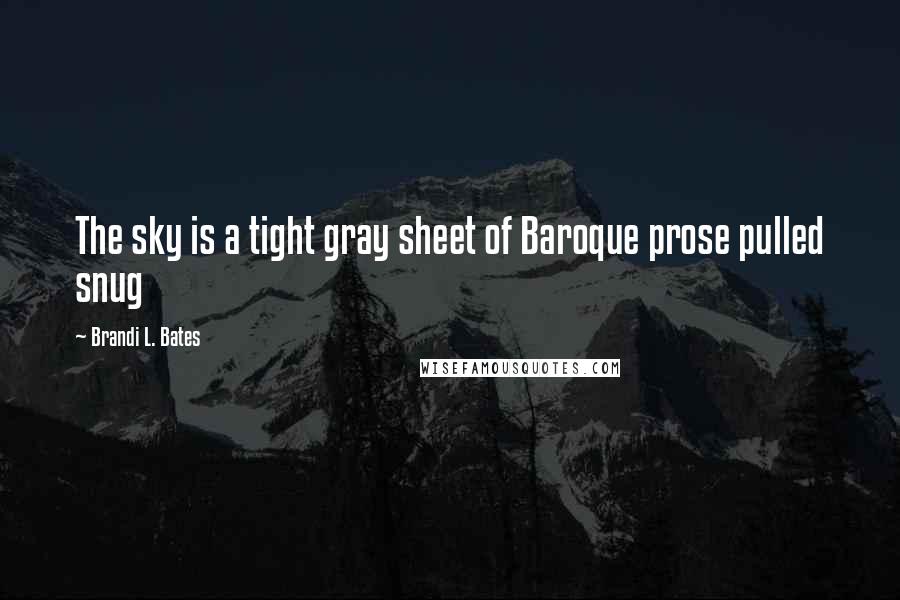 Brandi L. Bates Quotes: The sky is a tight gray sheet of Baroque prose pulled snug