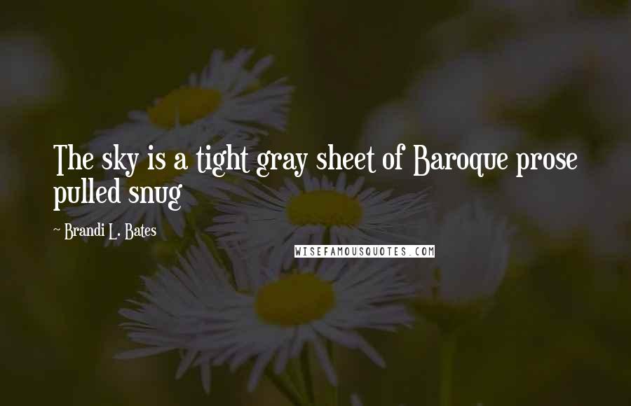 Brandi L. Bates Quotes: The sky is a tight gray sheet of Baroque prose pulled snug
