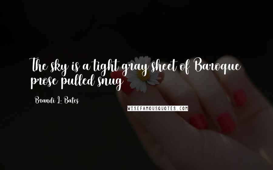 Brandi L. Bates Quotes: The sky is a tight gray sheet of Baroque prose pulled snug